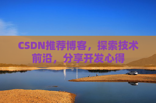 CSDN推荐博客，探索技术前沿，分享开发心得